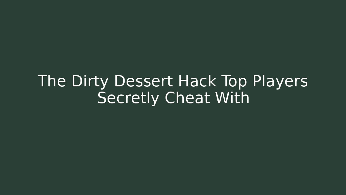 The Dirty Dessert Hack Top Players Secretly Cheat With