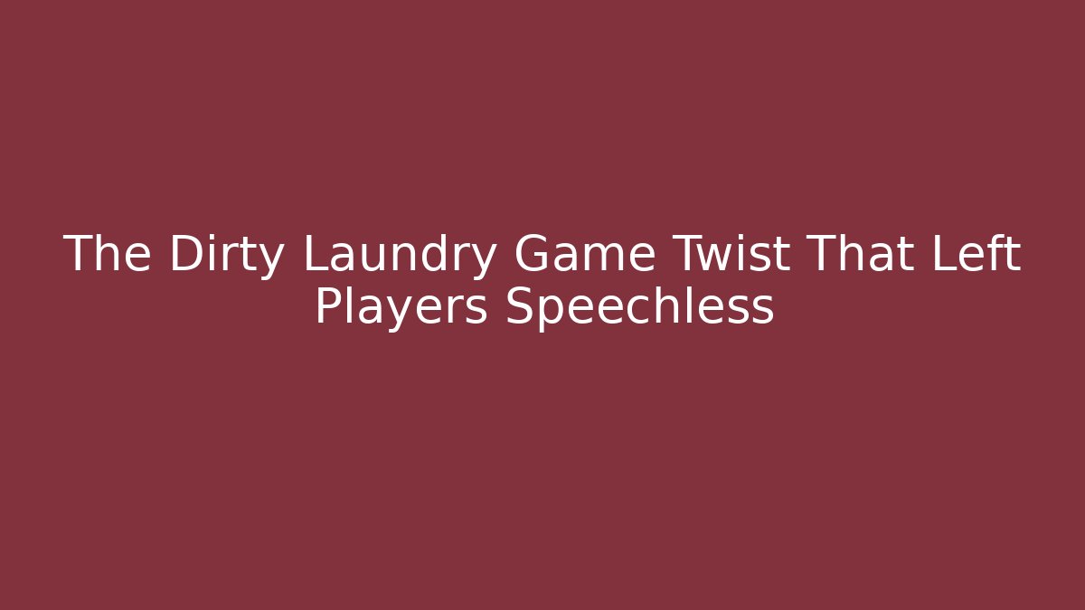 The Dirty Laundry Game Twist That Left Players Speechless