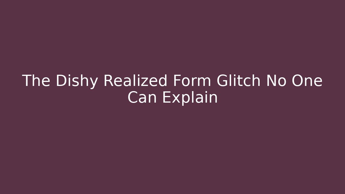 The Dishy Realized Form Glitch No One Can Explain