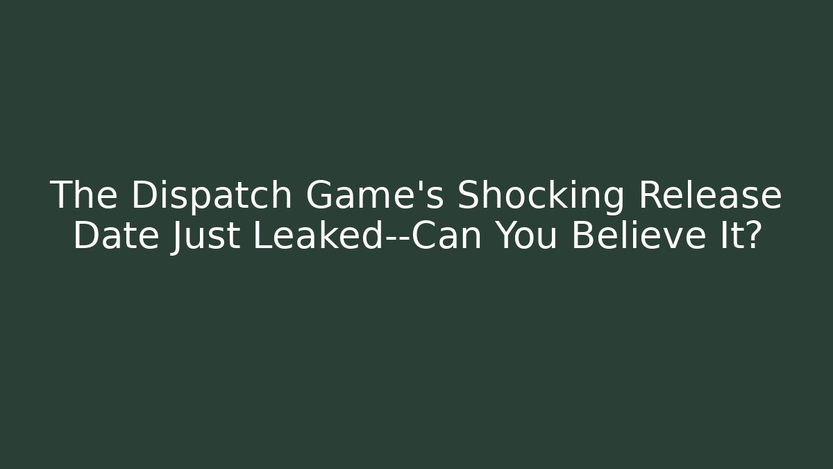 The Dispatch Game's Shocking Release Date Just Leaked—Can You Believe It?
