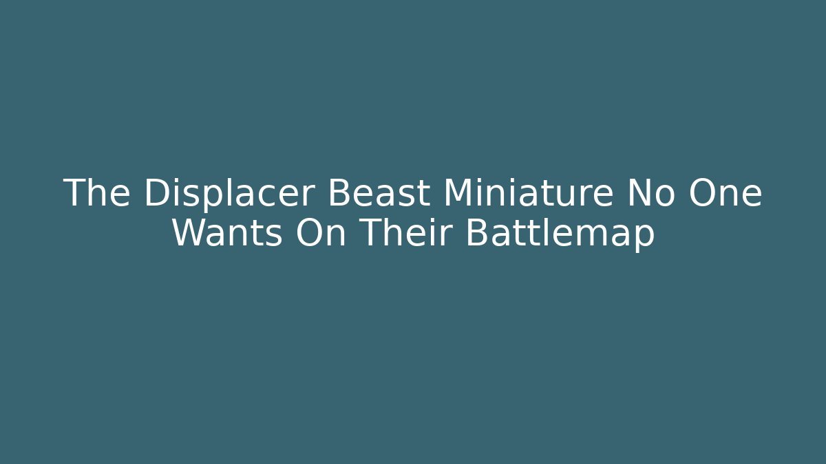 The Displacer Beast Miniature No One Wants On Their Battlemap