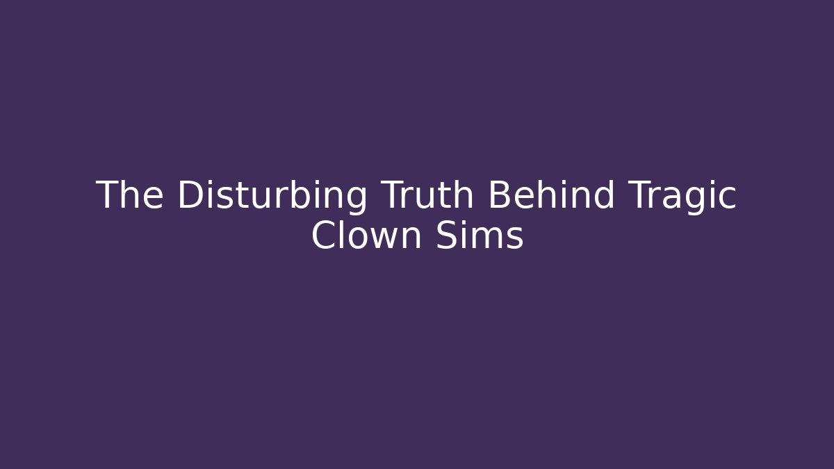 The Disturbing Truth Behind Tragic Clown Sims