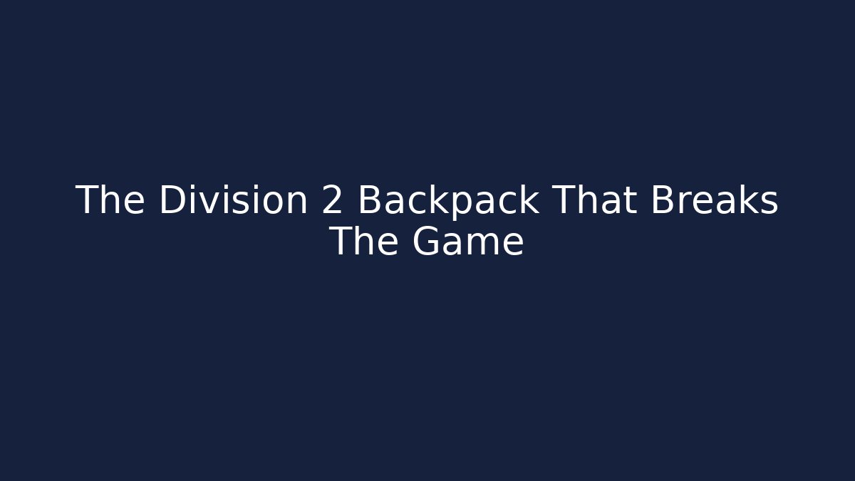 The Division 2 Backpack That Breaks The Game