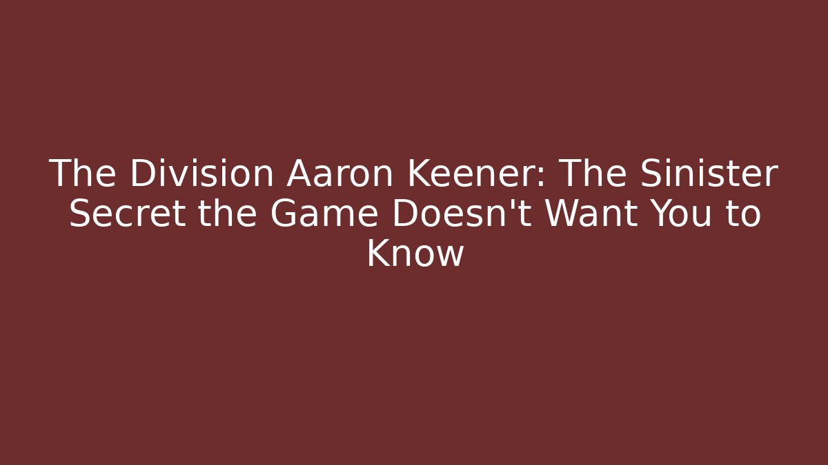 The Division Aaron Keener: The Sinister Secret the Game Doesn’t Want You to Know