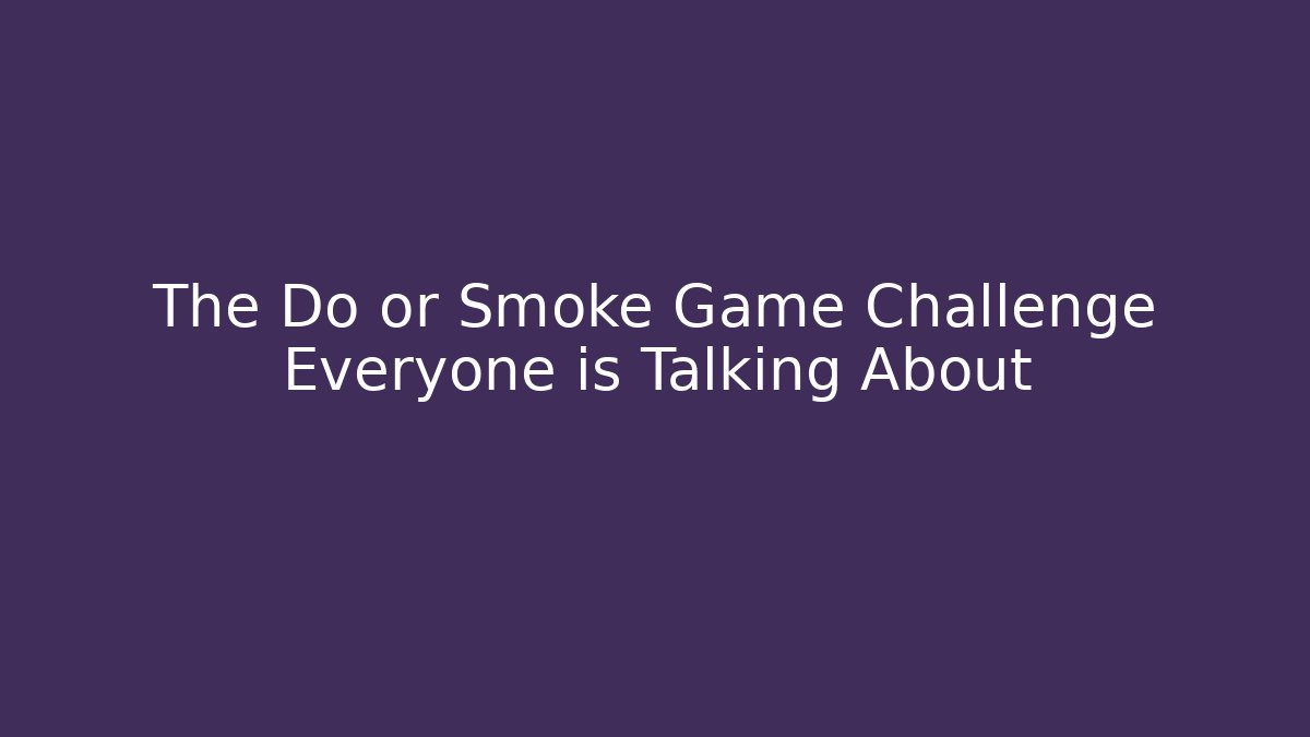The Do or Smoke Game Challenge Everyone is Talking About