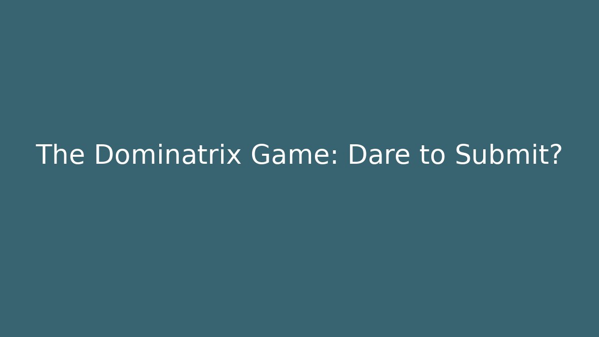The Dominatrix Game: Dare to Submit?