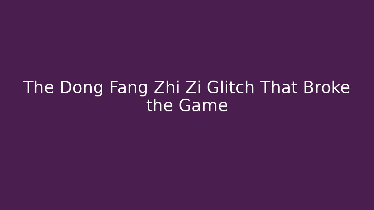 The Dong Fang Zhi Zi Glitch That Broke the Game