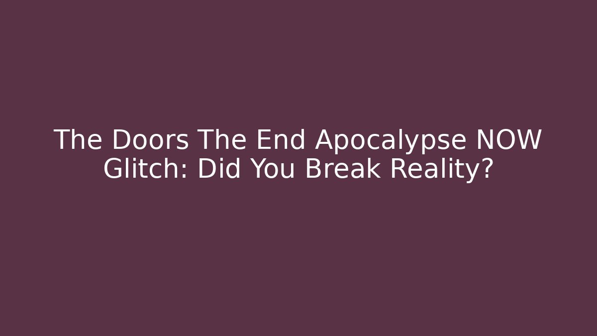 The Doors The End Apocalypse NOW Glitch: Did You Break Reality?