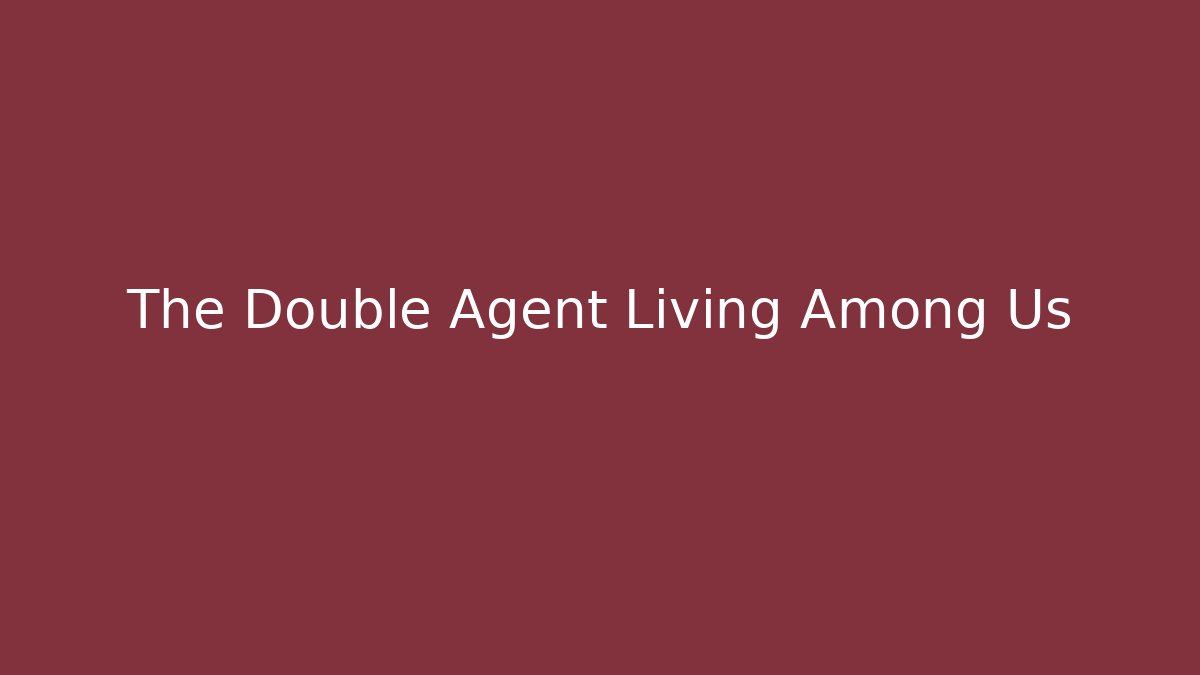 The Double Agent Living Among Us