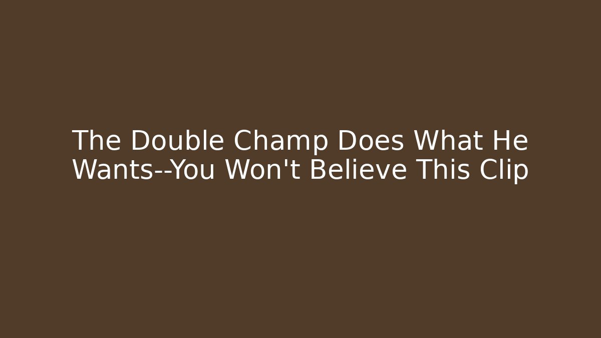 The Double Champ Does What He Wants—You Won't Believe This Clip
