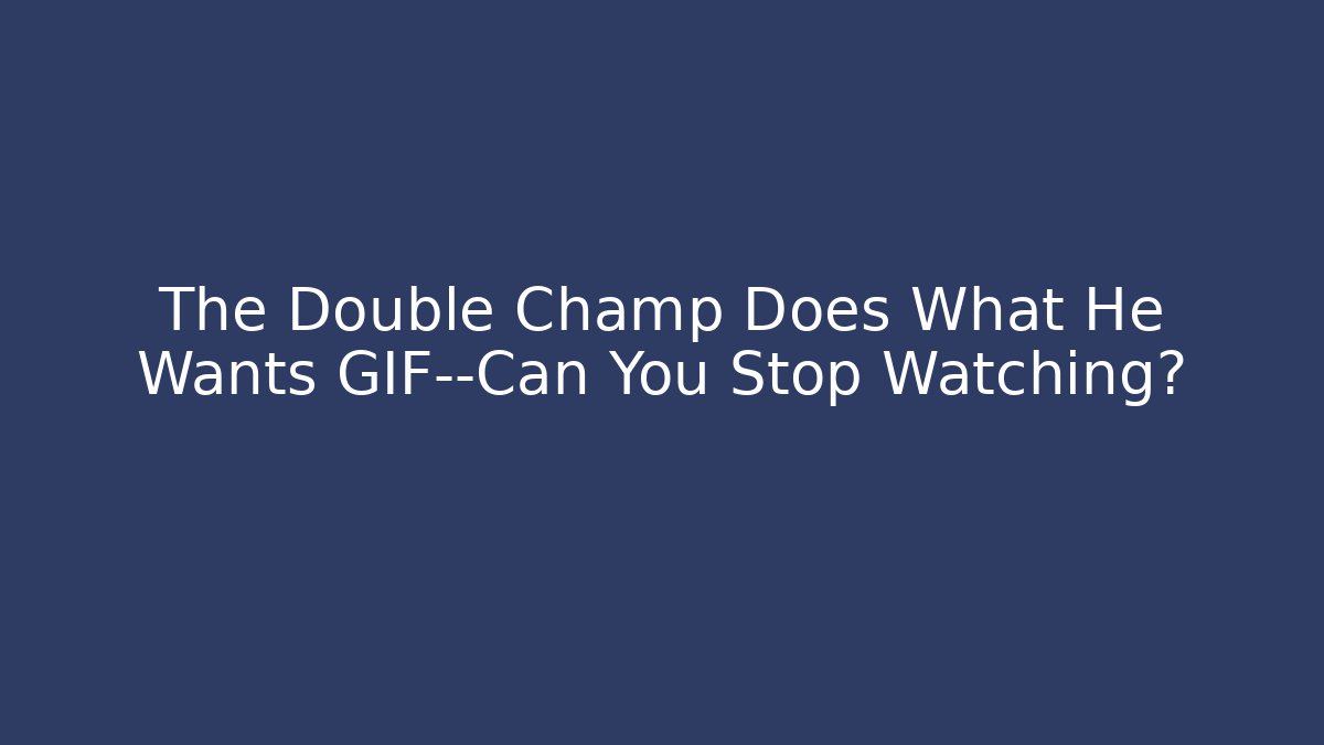 The Double Champ Does What He Wants GIF—Can You Stop Watching?