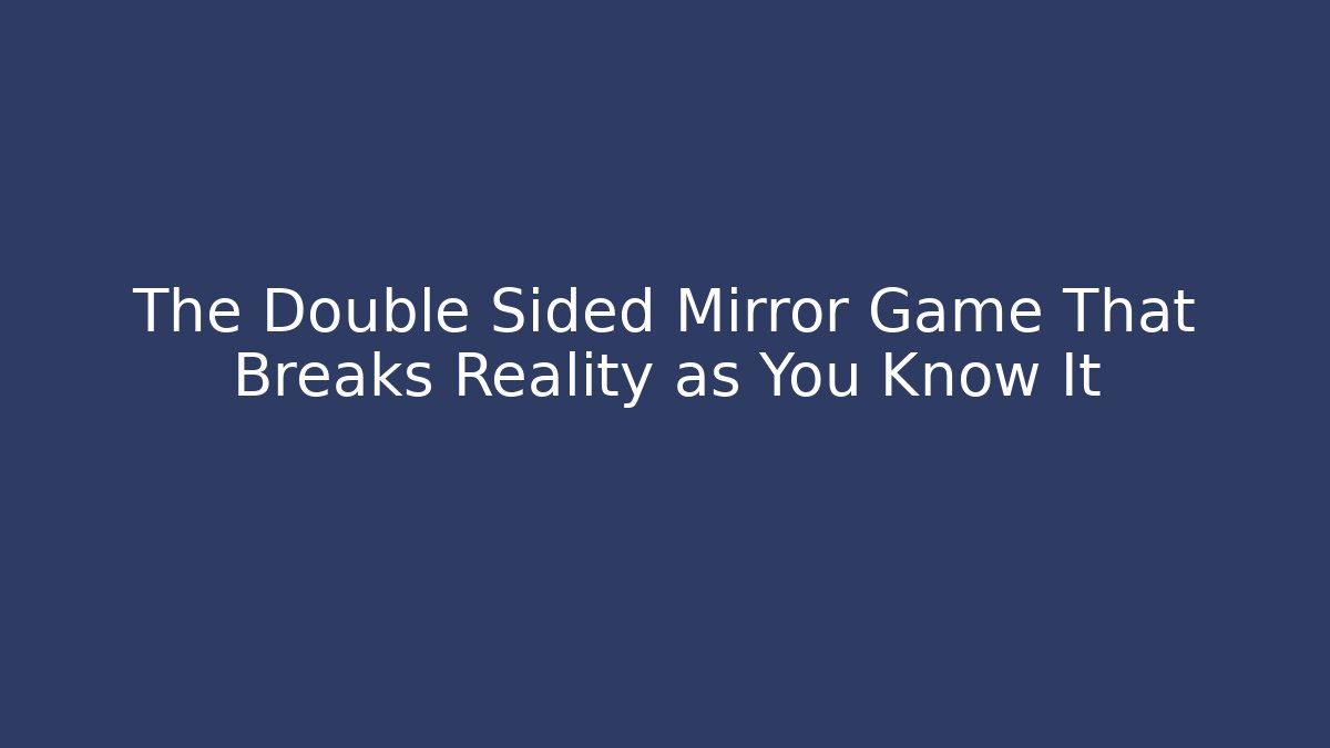 The Double Sided Mirror Game That Breaks Reality as You Know It
