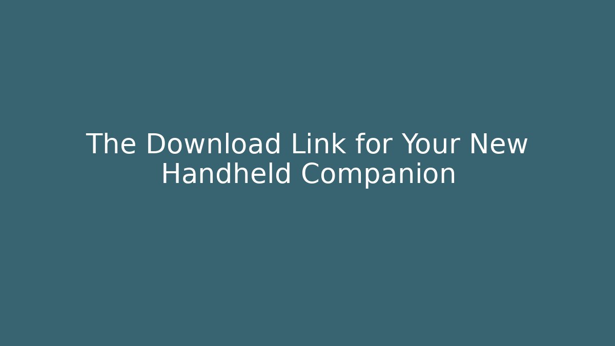 The Download Link for Your New Handheld Companion