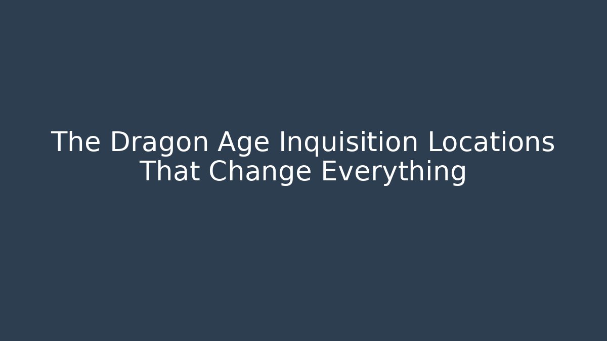 The Dragon Age Inquisition Locations That Change Everything