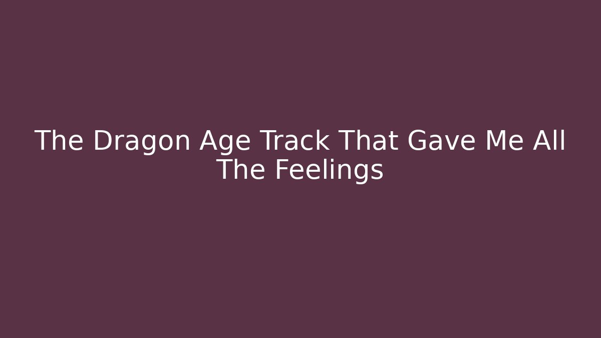 The Dragon Age Track That Gave Me All The Feelings - Vintage E-Juice