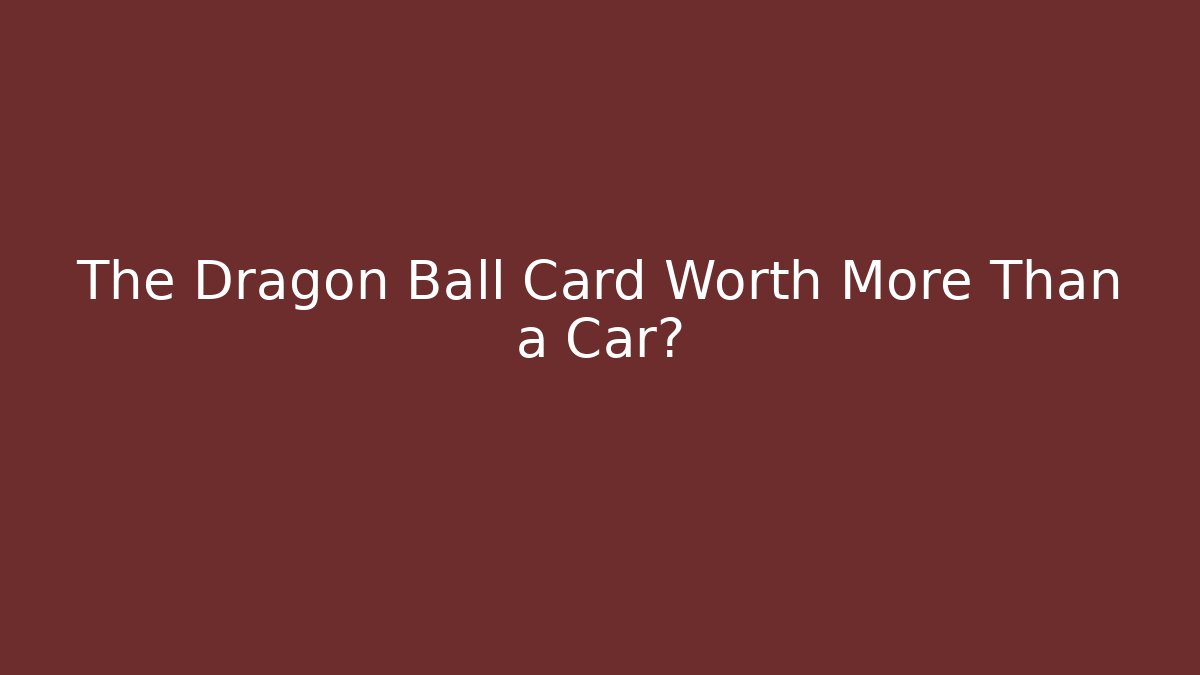 The Dragon Ball Card Worth More Than a Car?