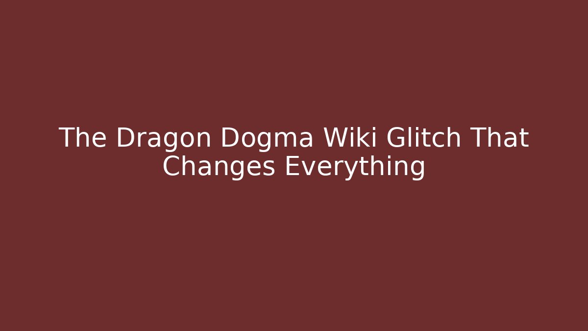 The Dragon Dogma Wiki Glitch That Changes Everything