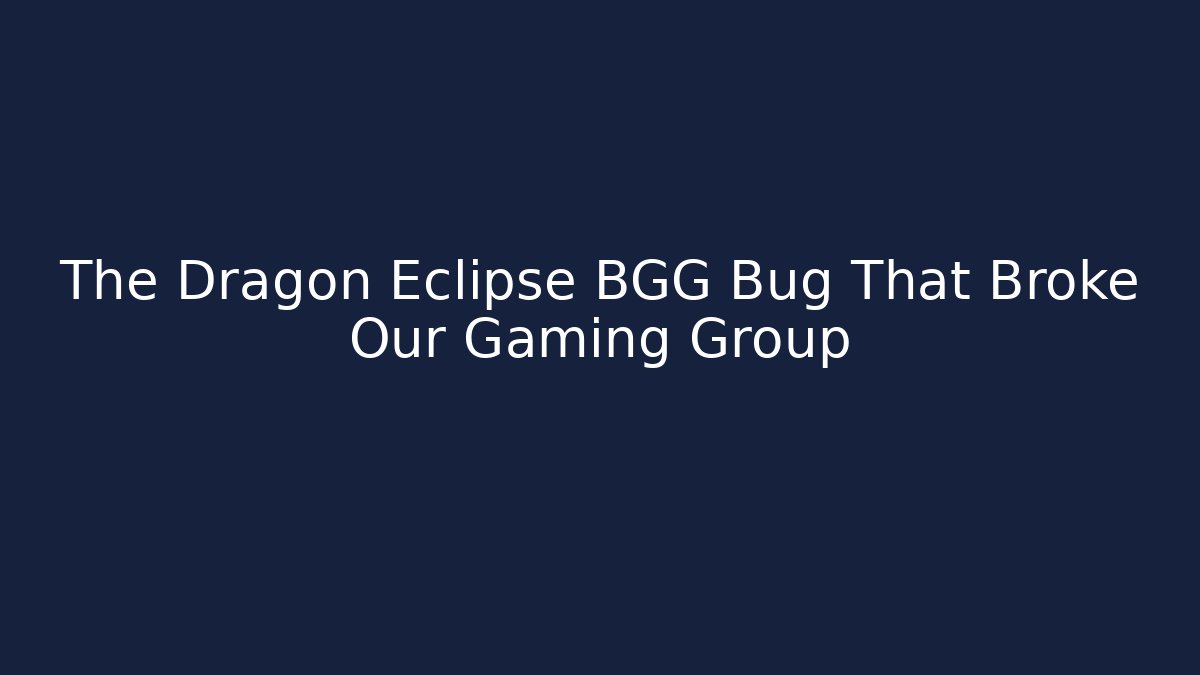 The Dragon Eclipse BGG Bug That Broke Our Gaming Group