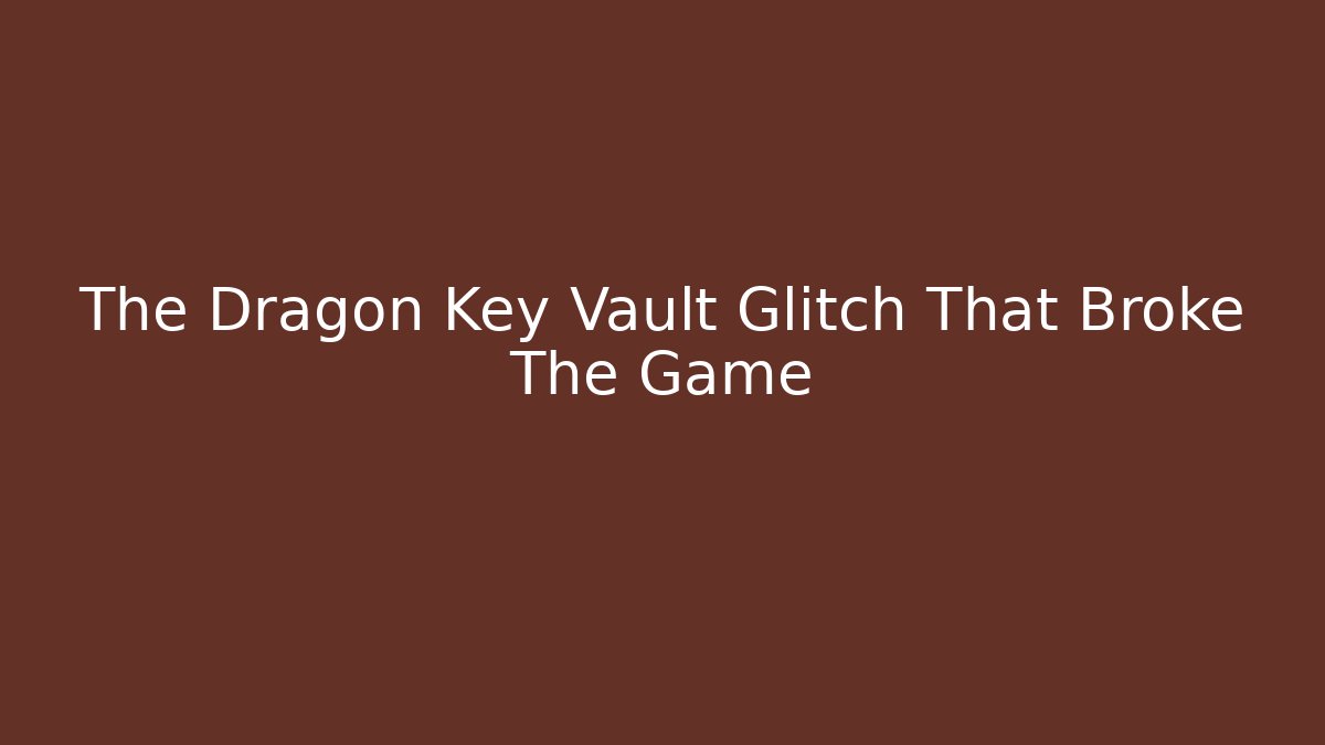 The Dragon Key Vault Glitch That Broke The Game