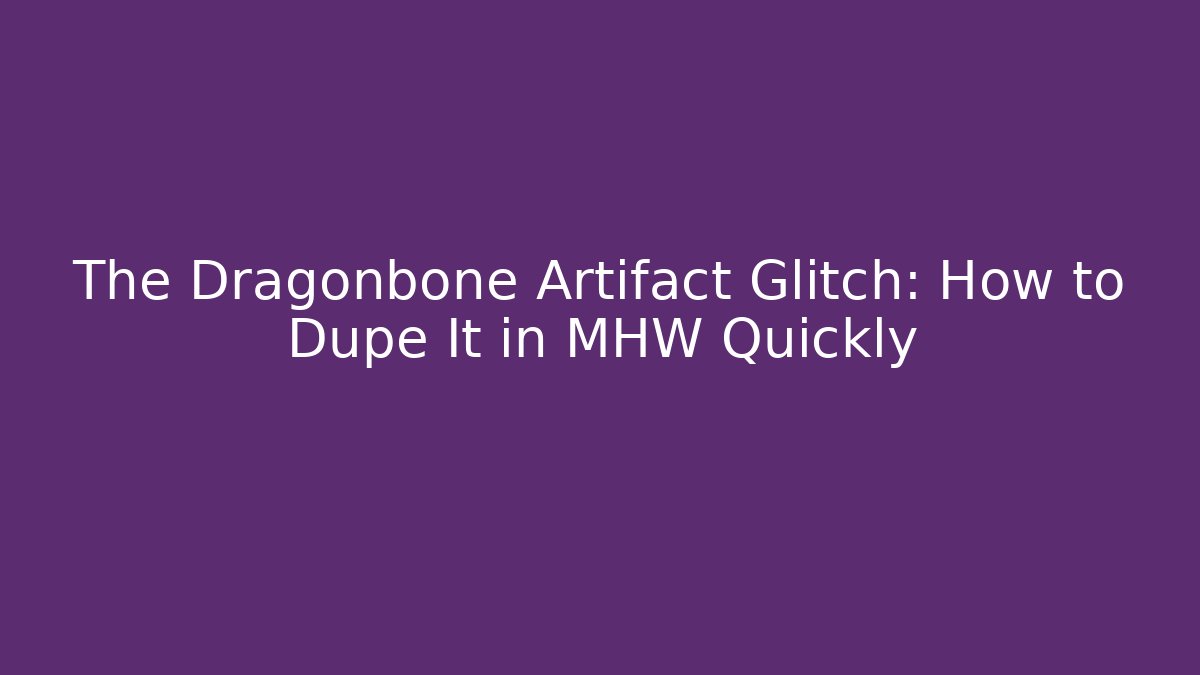 The Dragonbone Artifact Glitch: How to Dupe It in MHW Quickly