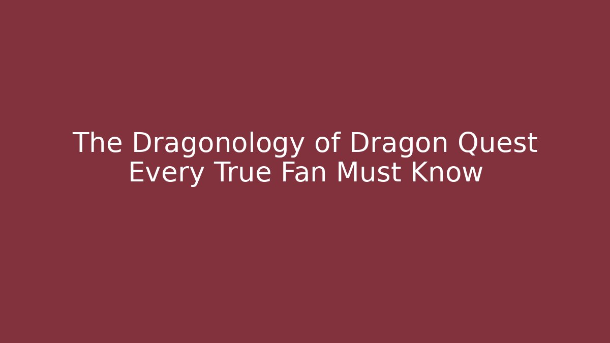 The Dragonology of Dragon Quest Every True Fan Must Know