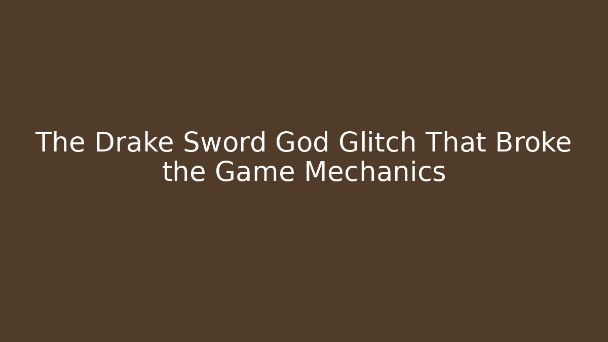 The Drake Sword God Glitch That Broke the Game Mechanics