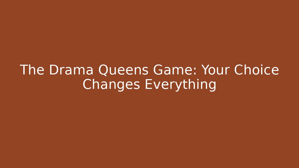 The Drama Queens Game: Your Choice Changes Everything