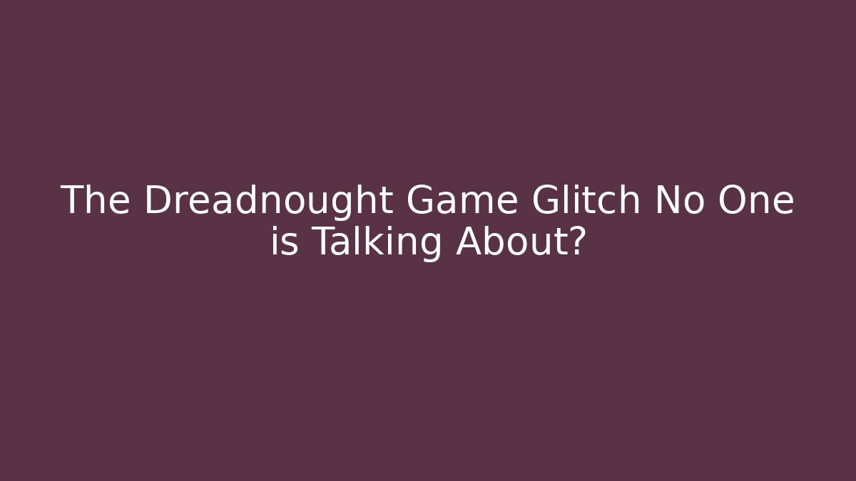 The Dreadnought Game Glitch No One is Talking About?