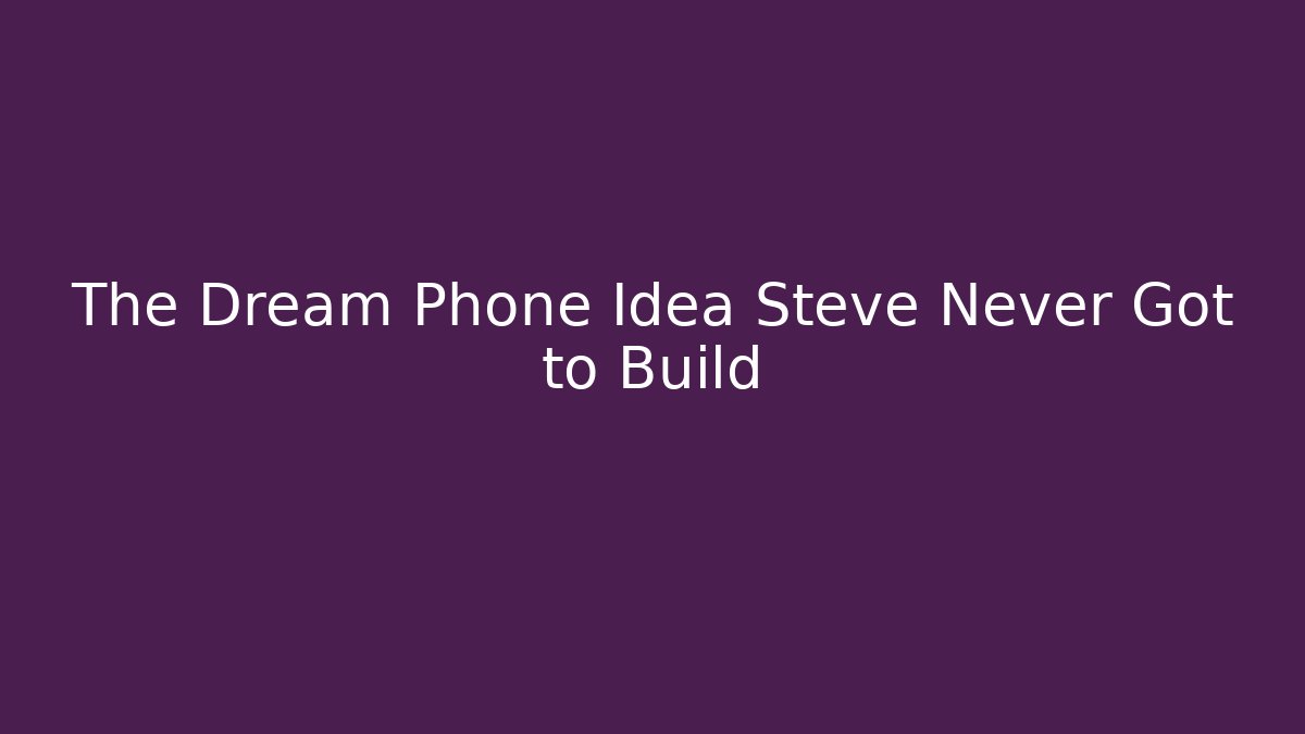 The Dream Phone Idea Steve Never Got to Build