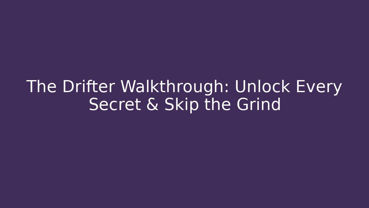 The Drifter Walkthrough: Unlock Every Secret & Skip the Grind