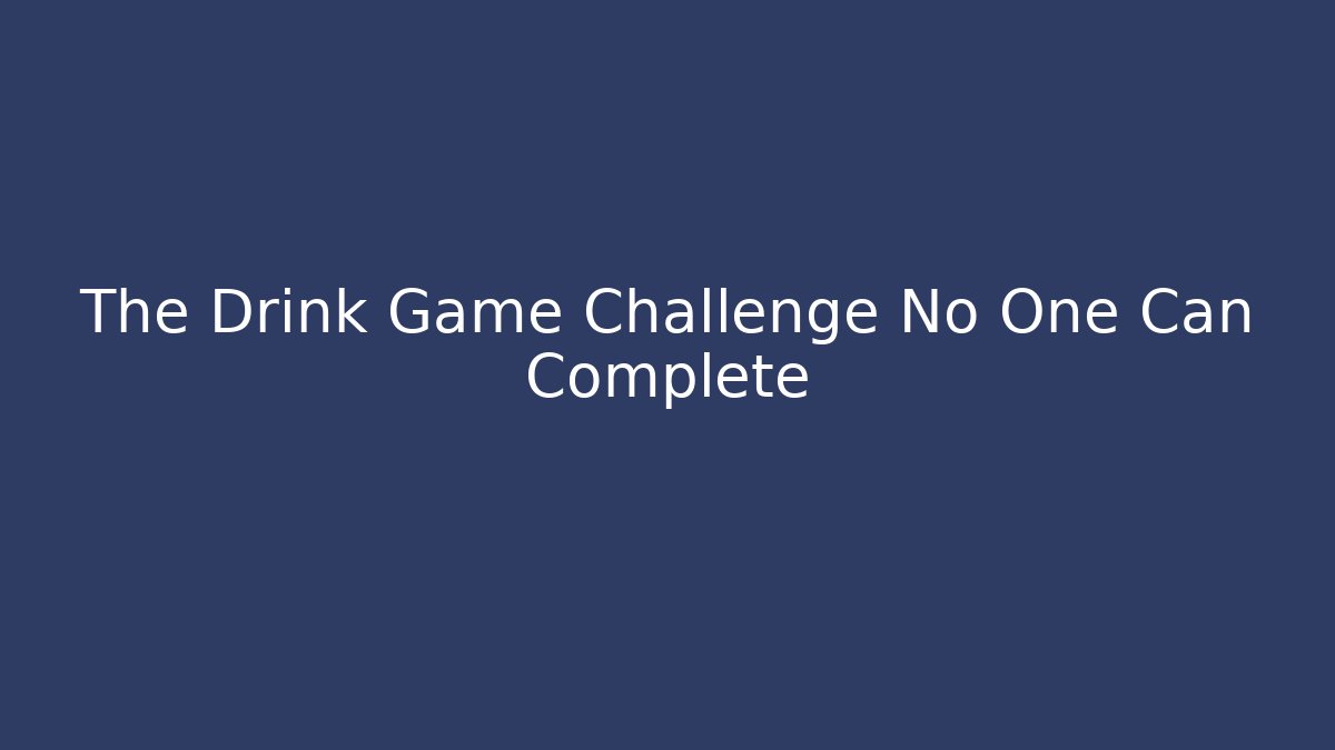 The Drink Game Challenge No One Can Complete