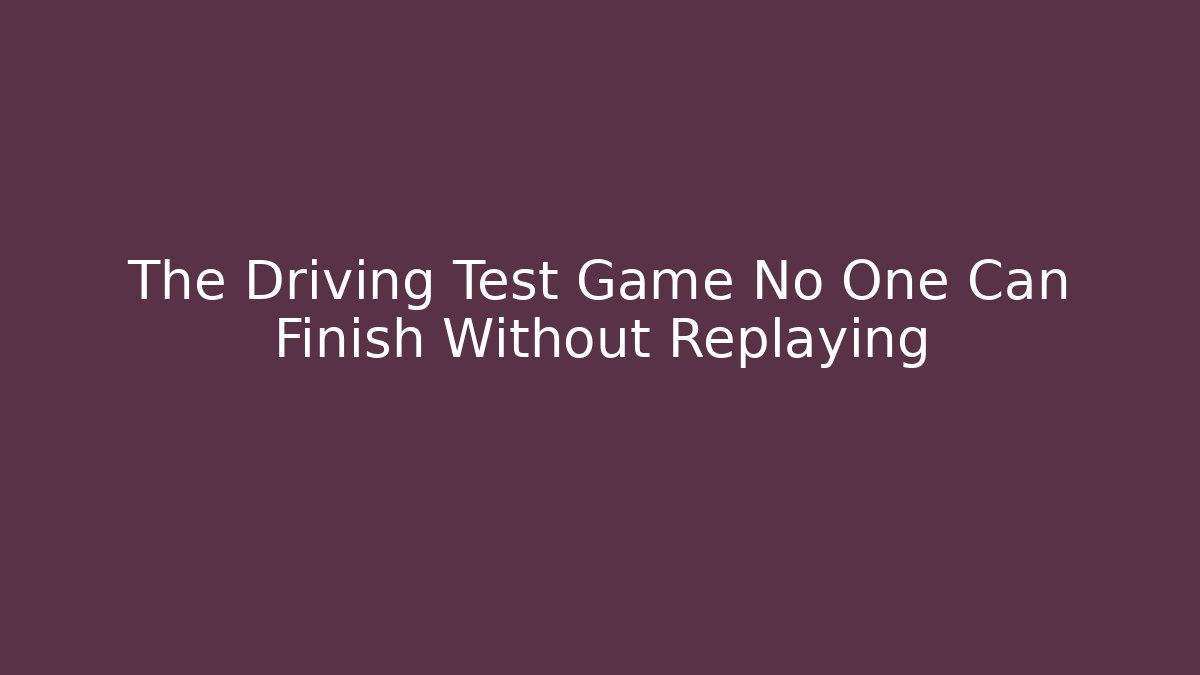 The Driving Test Game No One Can Finish Without Replaying