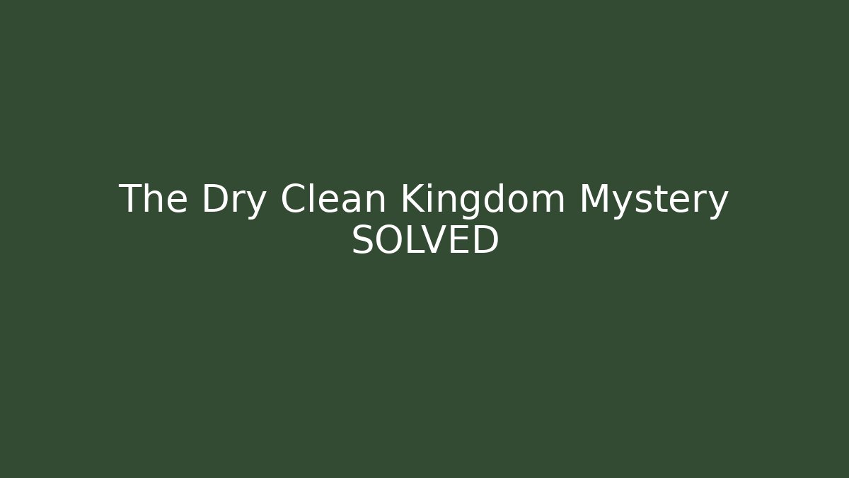 The Dry Clean Kingdom Mystery SOLVED
