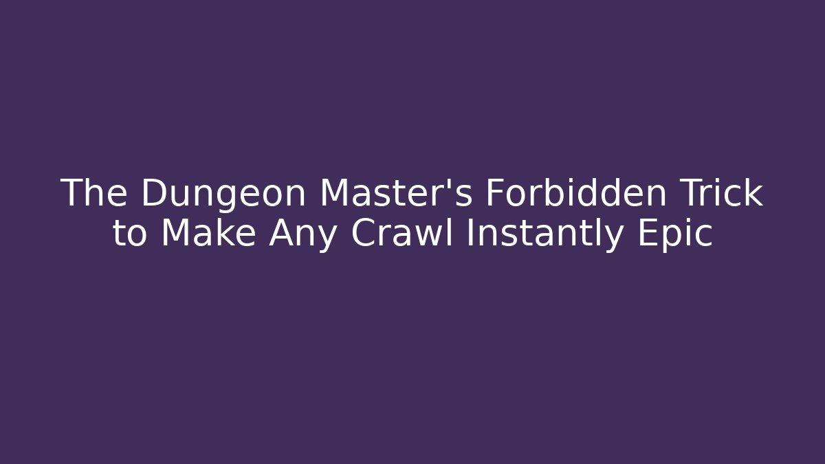 The Dungeon Master's Forbidden Trick to Make Any Crawl Instantly Epic