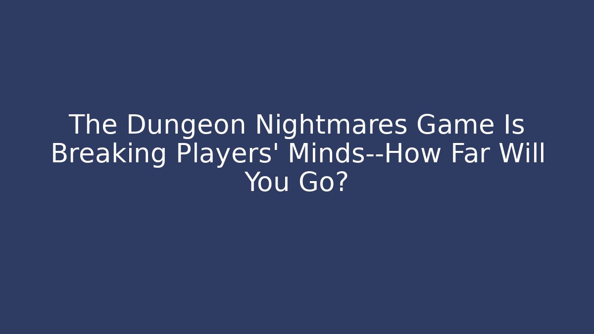 The Dungeon Nightmares Game Is Breaking Players' Minds—How Far Will You Go?