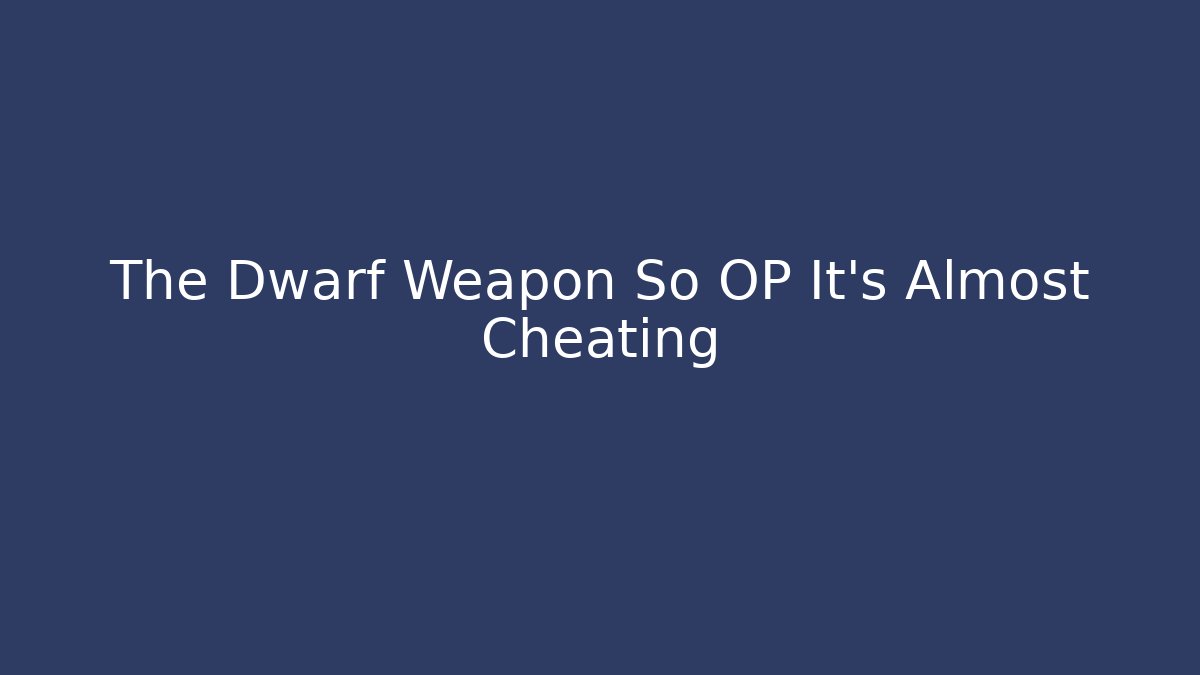 The Dwarf Weapon So OP It's Almost Cheating