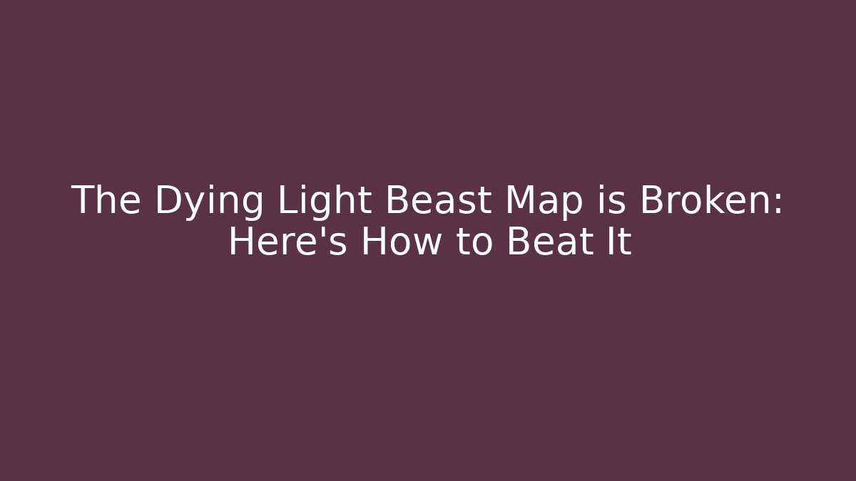 The Dying Light Beast Map is Broken: Here's How to Beat It