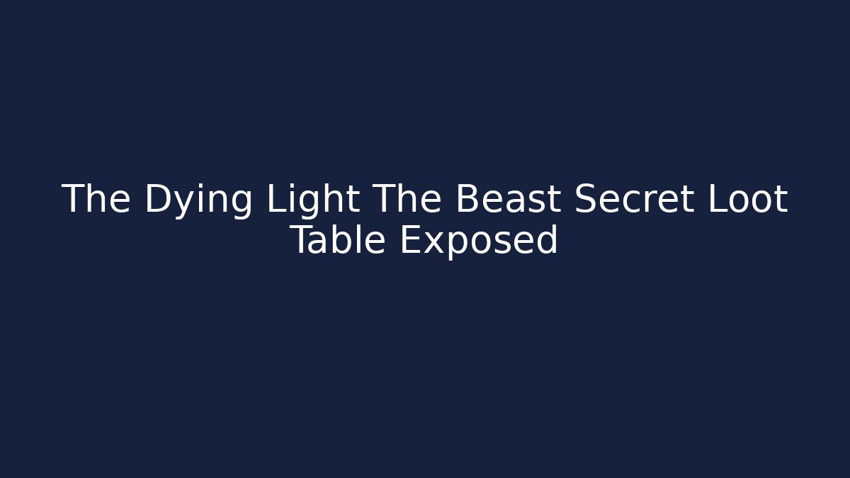 The Dying Light The Beast Secret Loot Table Exposed