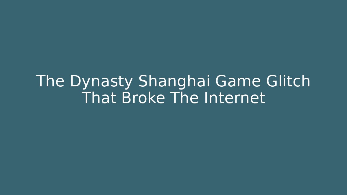 The Dynasty Shanghai Game Glitch That Broke The Internet