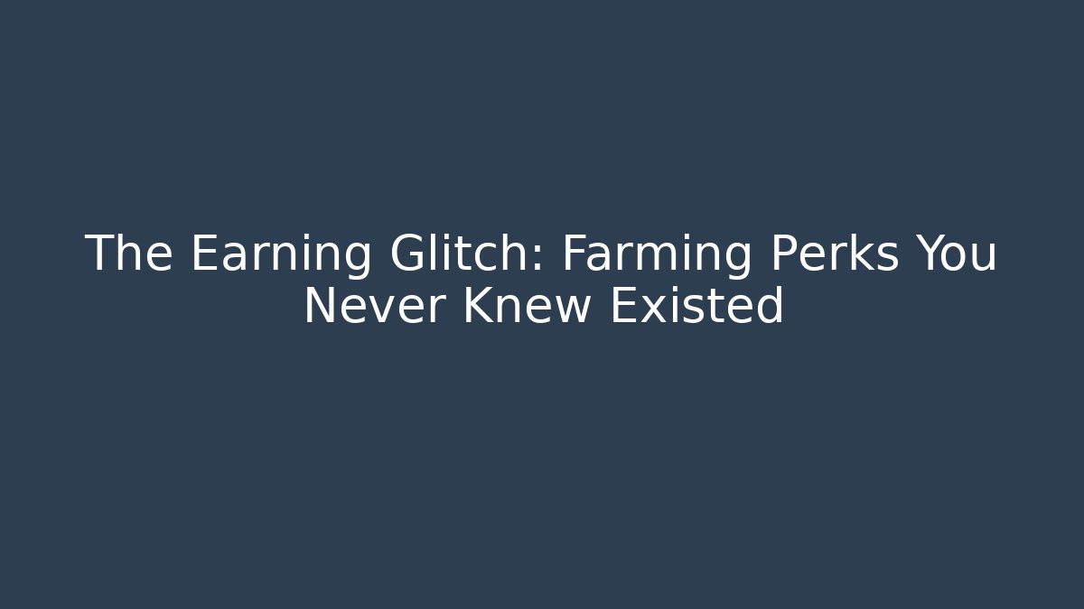 The Earning Glitch: Farming Perks You Never Knew Existed