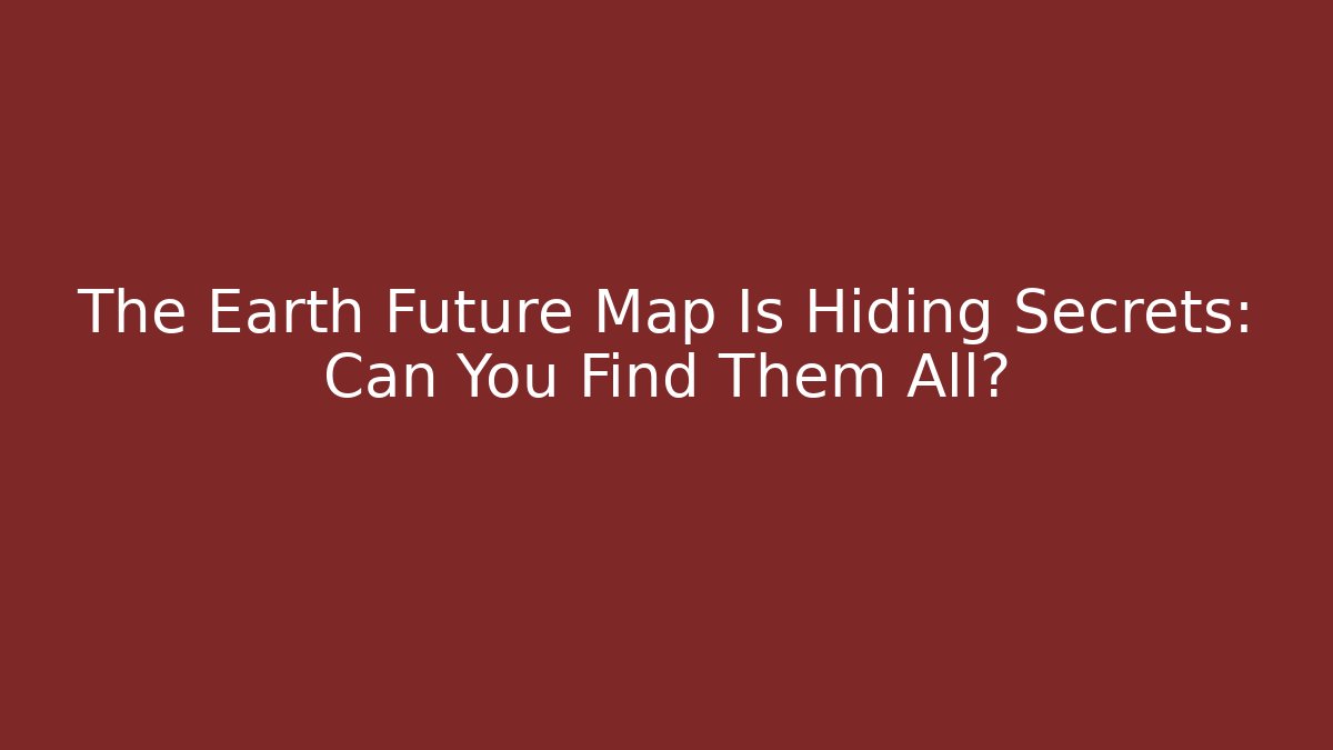 The Earth Future Map Is Hiding Secrets: Can You Find Them All?