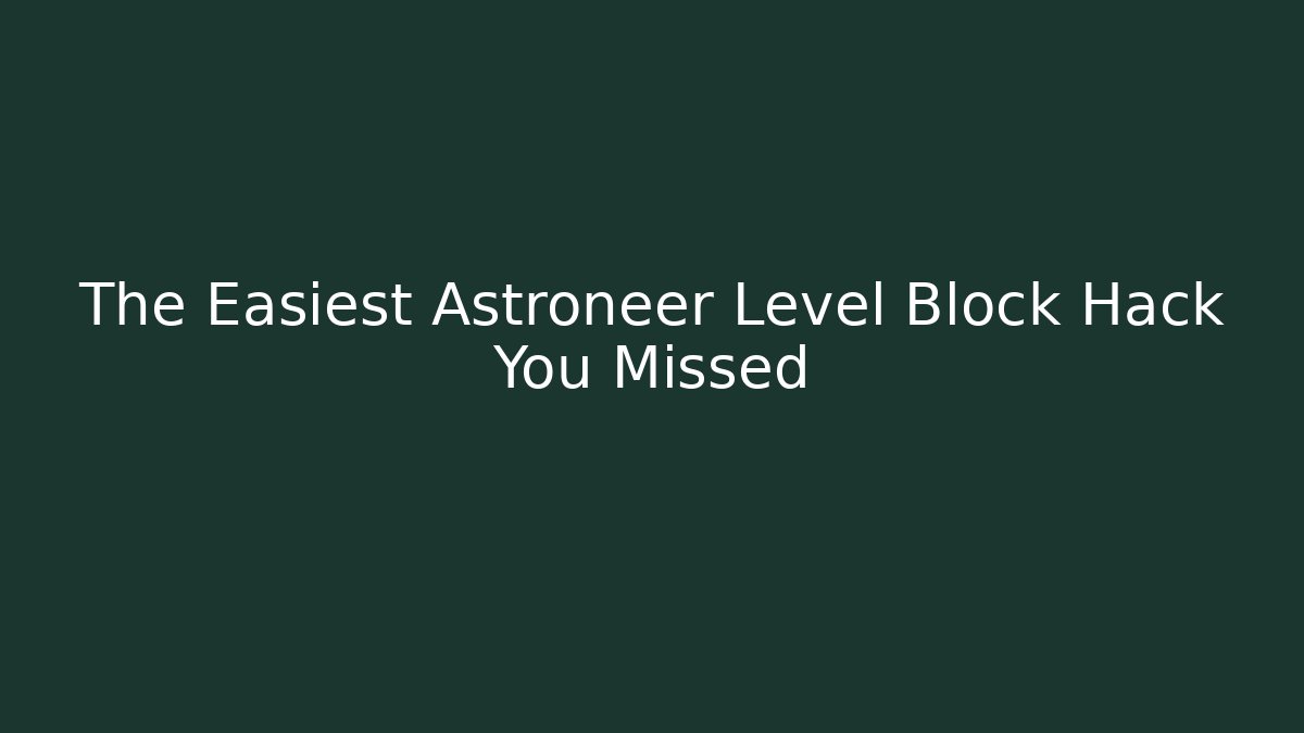The Easiest Astroneer Level Block Hack You Missed