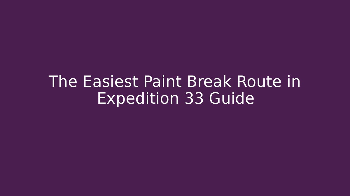 The Easiest Paint Break Route in Expedition 33 Guide