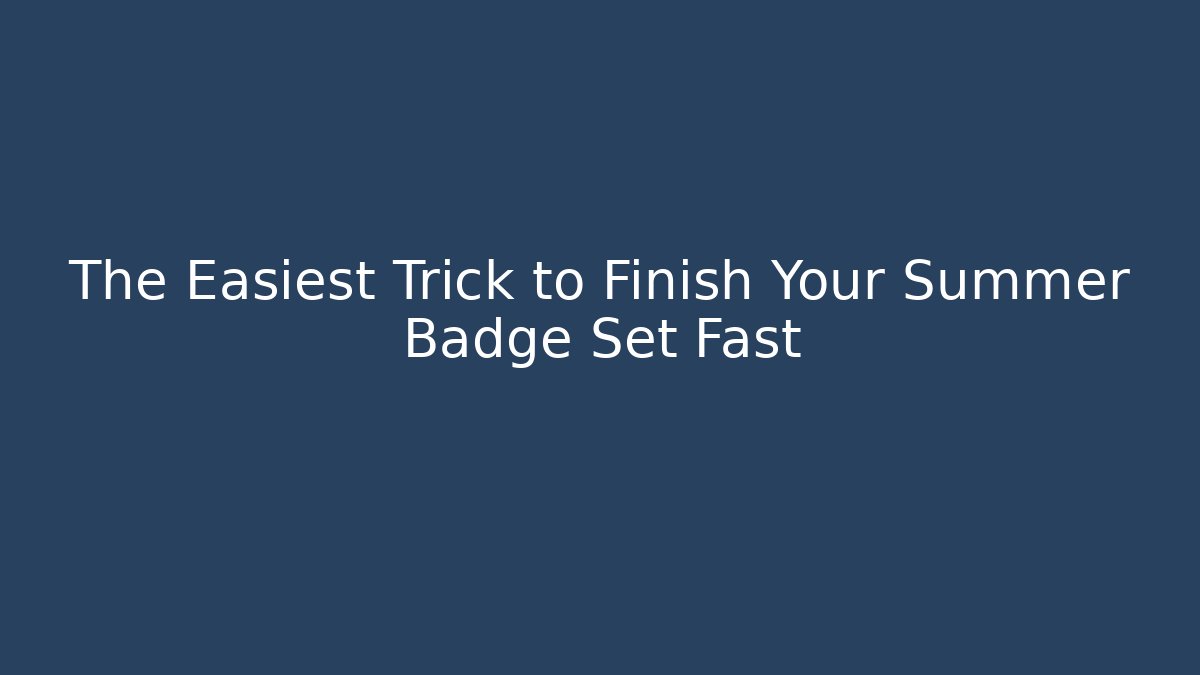 The Easiest Trick to Finish Your Summer Badge Set Fast