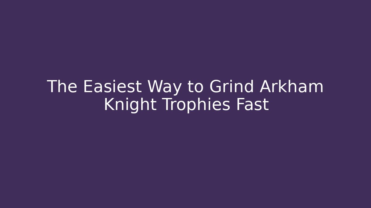 The Easiest Way to Grind Arkham Knight Trophies Fast