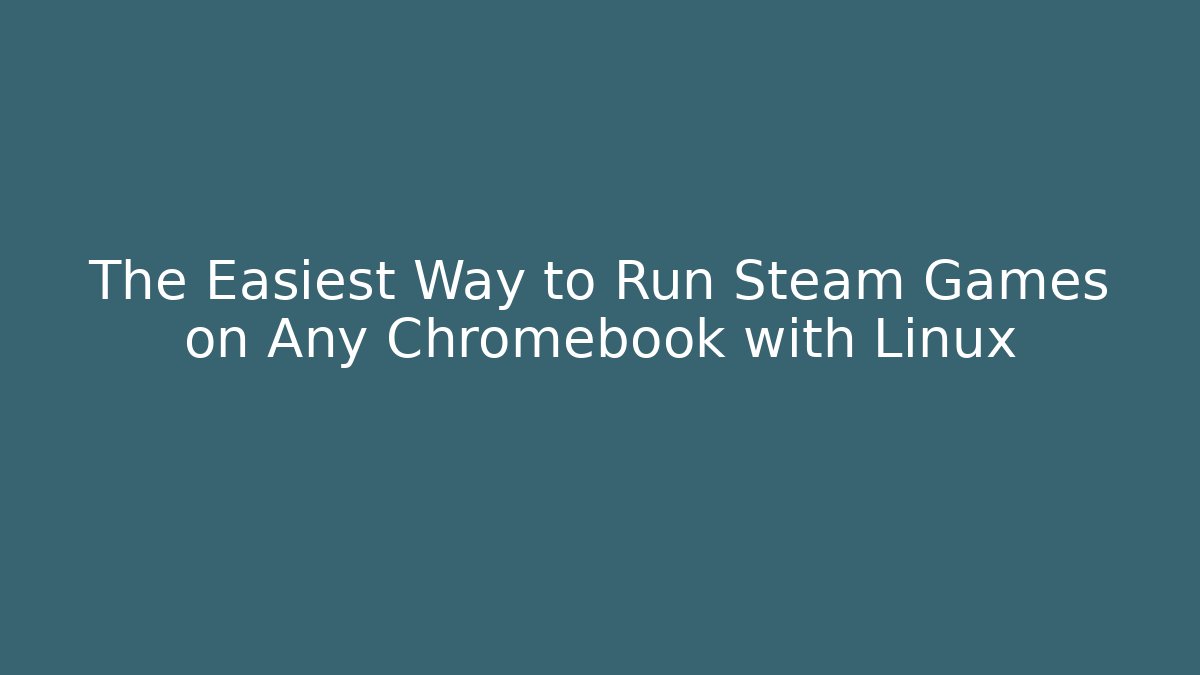The Easiest Way to Run Steam Games on Any Chromebook with Linux