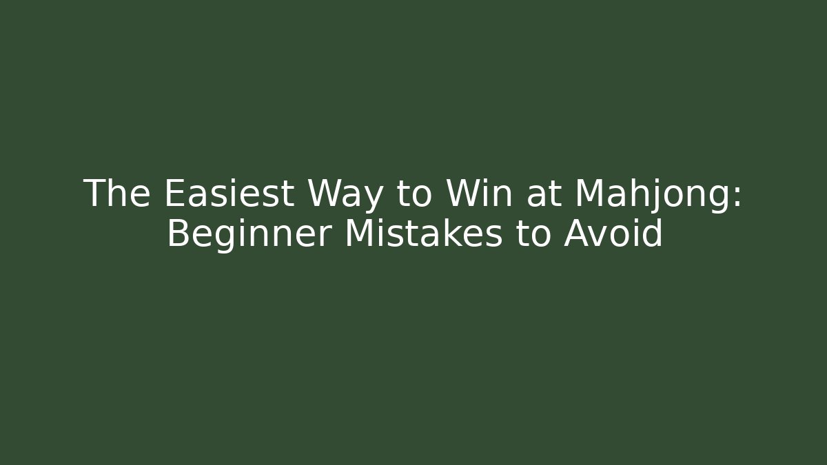 The Easiest Way to Win at Mahjong: Beginner Mistakes to Avoid