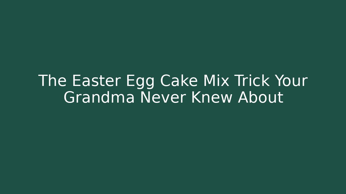 The Easter Egg Cake Mix Trick Your Grandma Never Knew About