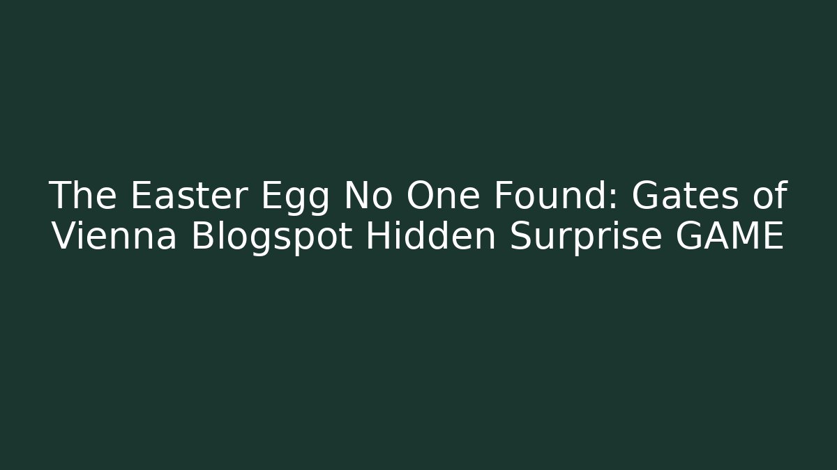 The Easter Egg No One Found: Gates of Vienna Blogspot Hidden Surprise GAME