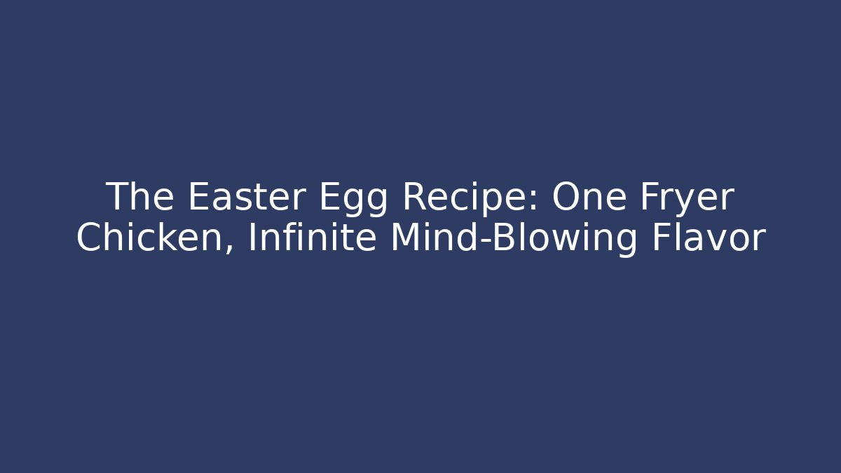 The Easter Egg Recipe: One Fryer Chicken, Infinite Mind-Blowing Flavor